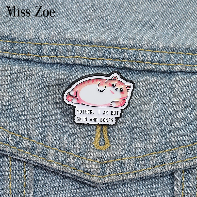 Dicke Katze Emaille Pins Custom I AM BUT SKIN AND BONES Broschen Anstecknadeln Kleidung Lustiger Schmuck Geschenk für Kinder Freunde