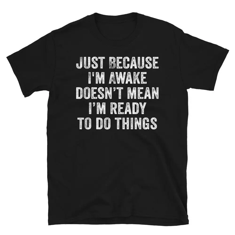 Just Because I'm Awake Doesn't Mean Ready To Do Things T Shirt Sarcastic Funny Shirtn girl Sassy Attitude Drama