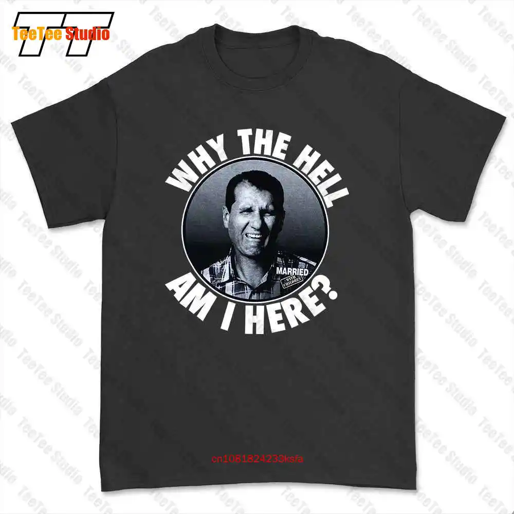 Married With Children Why The Hell Am I Here Al Bundy Tv Show T-shirt Tee VCH9