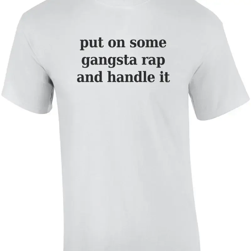 Put on some gangsta rap and handle it - funny t-shirt