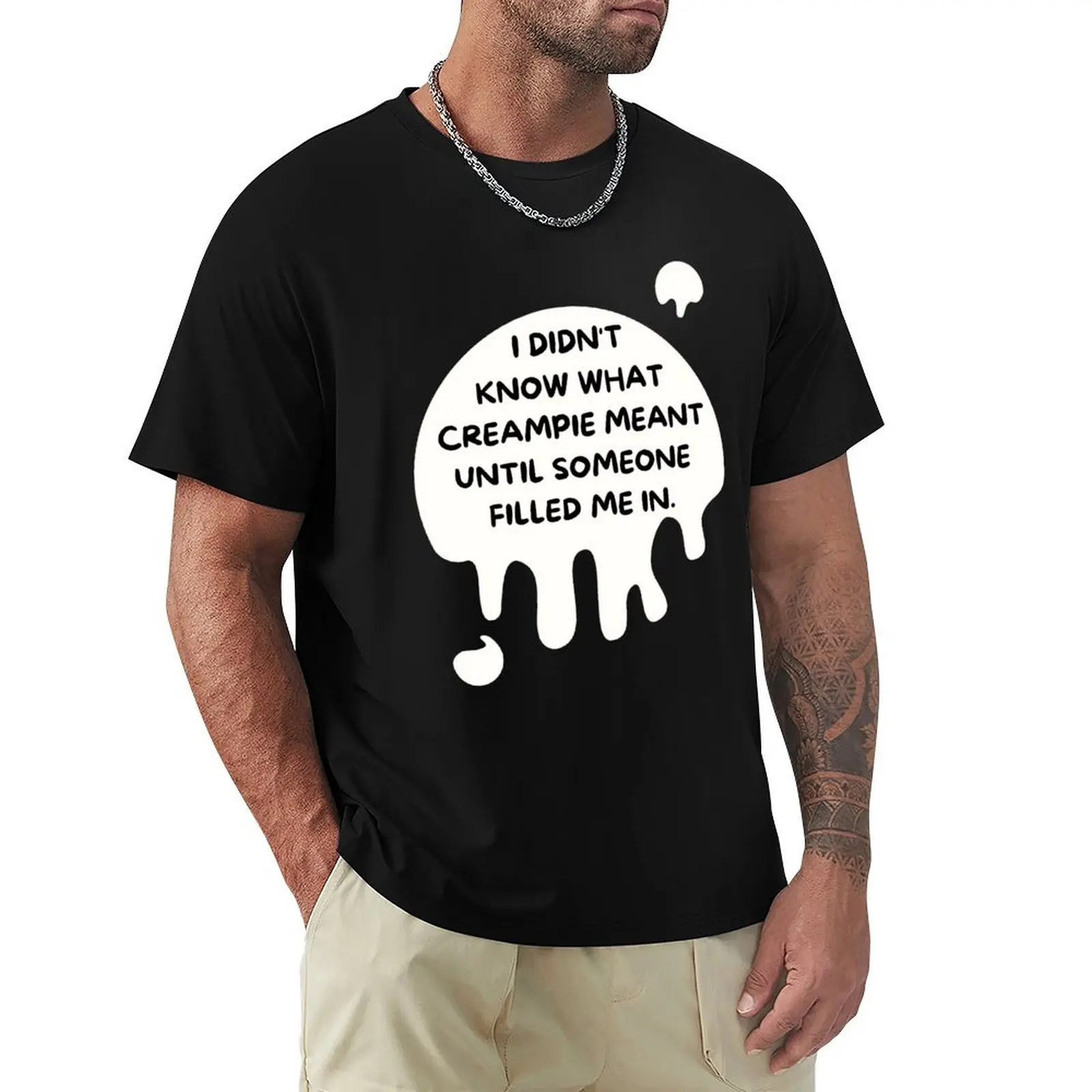 i didnt know what creampie meant until someone filled me in T-Shirt man t shirt cotton high quality T-Shirt