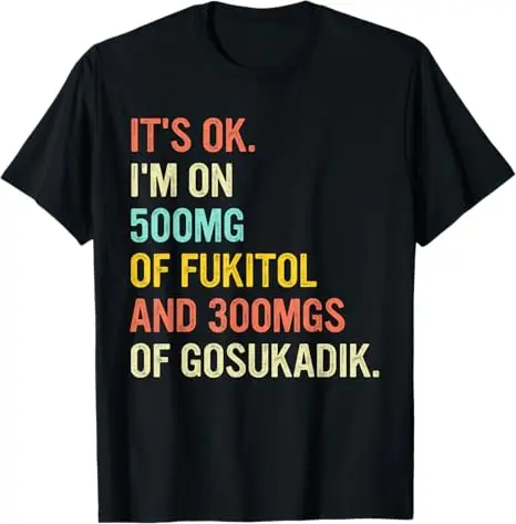 It'S Ok I'M On 500mg Of Fukitol And 300mgs Gosukadik T-Shirt Clothing Gifts Short Sleeve Outfits Tops