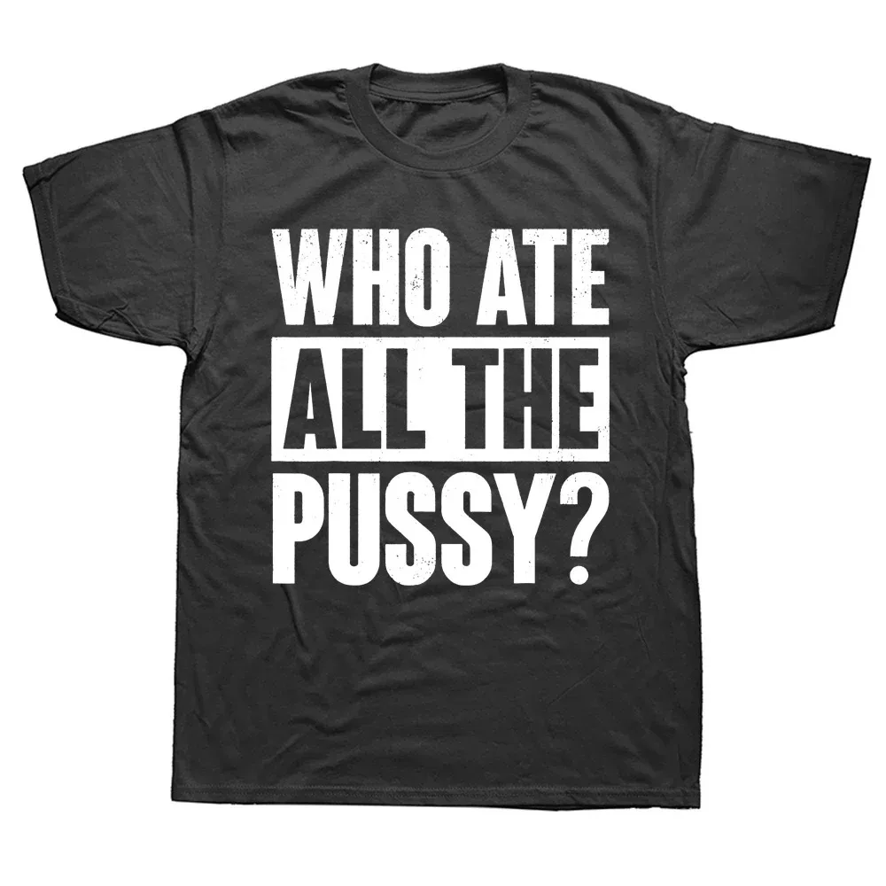 Novelty Who Ate All The Pussy Funny Saying T Shirts Graphic Cotton Streetwear Short Sleeve Birthday Gifts Summer Style T-shirt