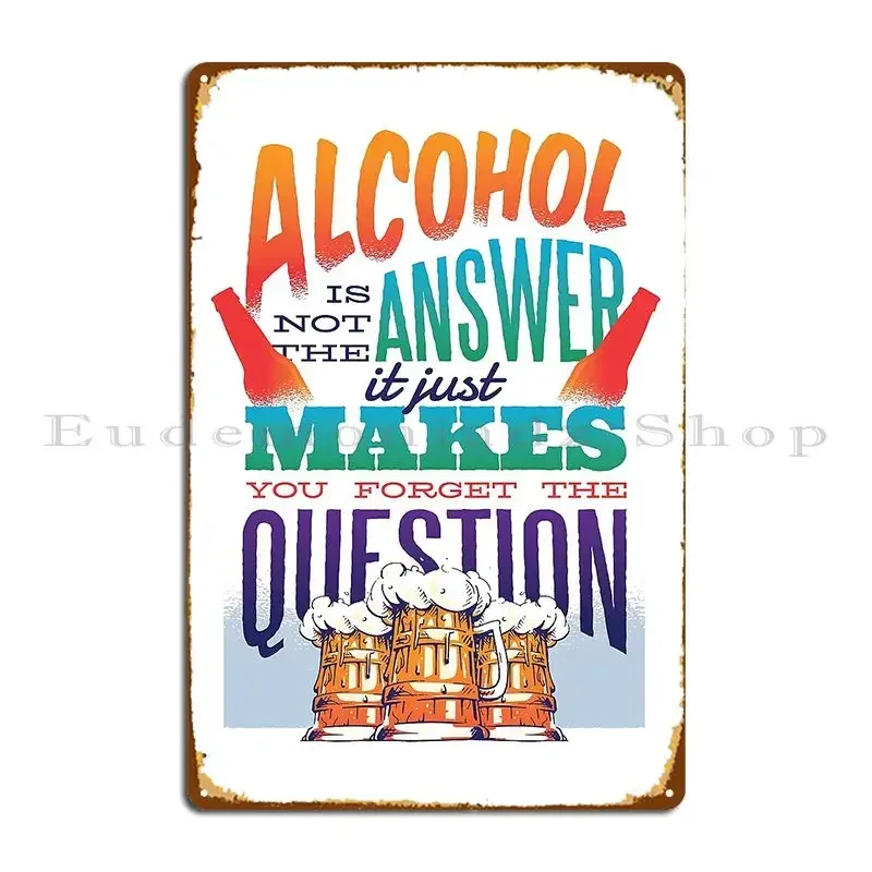 Alcohol Is Not The Answer It Just Makes You Forget The Question Metal Plaque Poster Club Print Bar Wall Decor Cinema