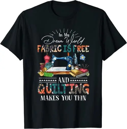 In my dream world fabric is free and quilting makes you thin T Shirt SweaT 26075