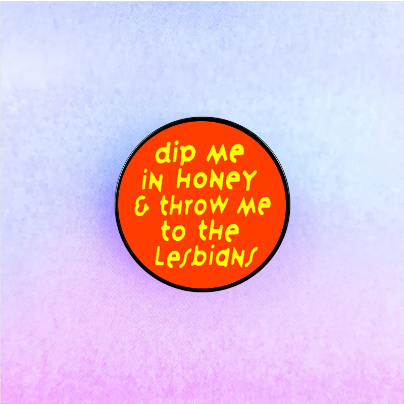 1 pc dip me in honey & throw me to the lesbians Custom New Fashion Brooch Accessory for Women and Girls Friends