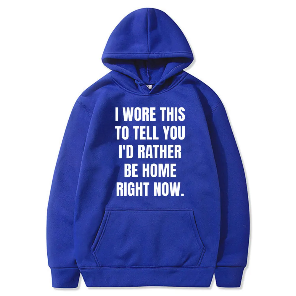 I Wore This To Tell You I'd Rather Be Home Right Now Meme Print Hoodie Men Hip Hop Casual Funny Sweatshirt Male Oversize Hoodies