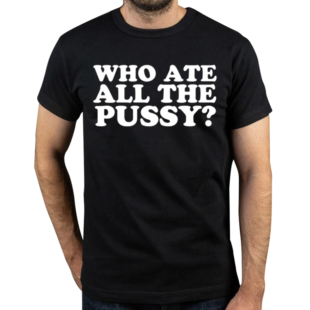 Novelty Who Ate All The Pussy Funny Saying T Shirt Graphic Cotton Streetwear Birthday Gifts T-shirt Clothing Oversized Tshirt