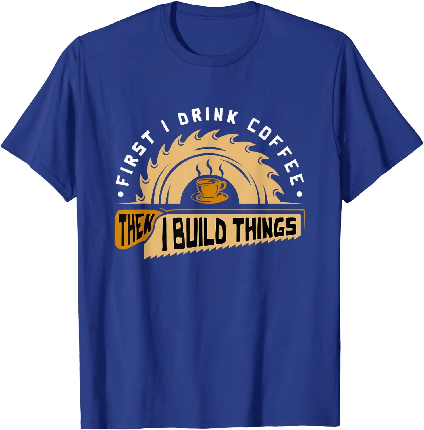 First I Drink Coffee Then I Build Things - Woodworking T-Shirt Cute Summer Top T-shirts Cotton Tops Tees for Men Fitness Tight