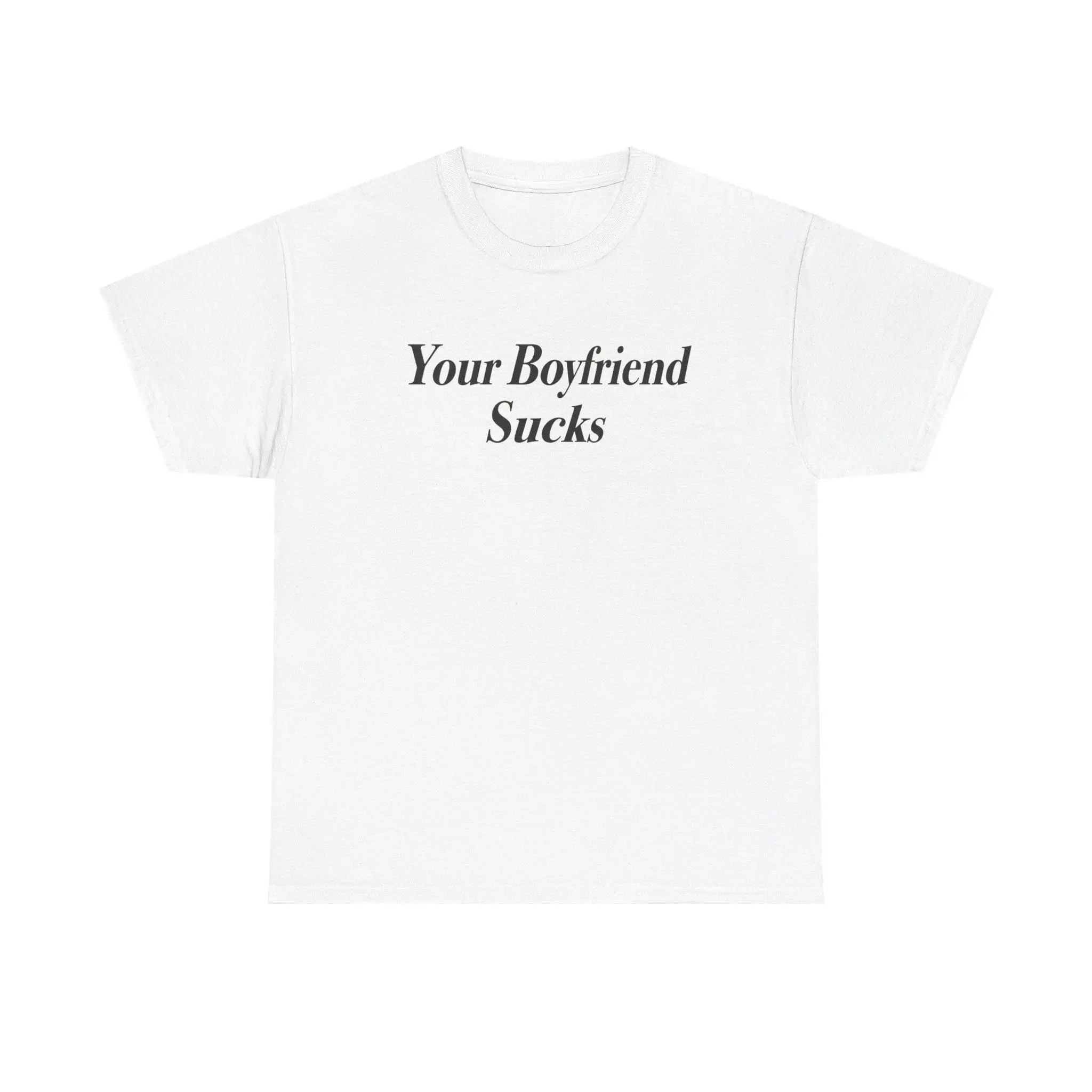 Funny Your Boyfriend Sucks Shirt Savage Quote Tee Sarcastic Graphic T-Shirt Bold Statement Shirt Trendy Casual Streetwear Tee