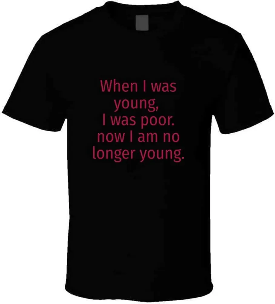 When I was Young I was Poor I Now I Am No Longer Young Funny Saying T Shirt