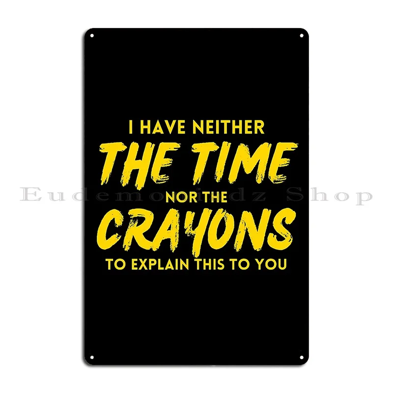 I Have Neither The Time Nor The Crayons To Explain This To You Metal Plaque Poster Wall Decor Designer Club Tin Sign Poster