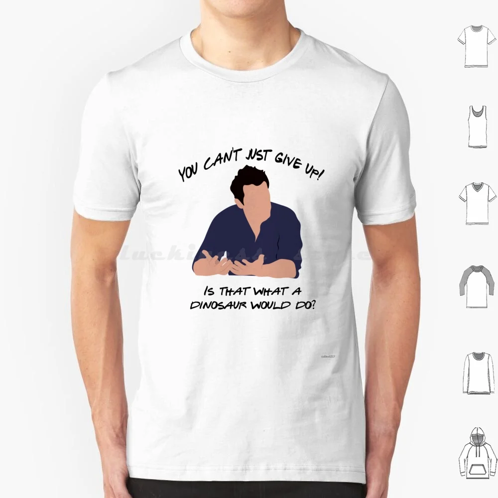 

You Can't Just Give Up. Is That What A Dinosaur Would Do  T Shirt Big Size 100% Cotton Typography Joey Joey Tribbiani Dinosaur
