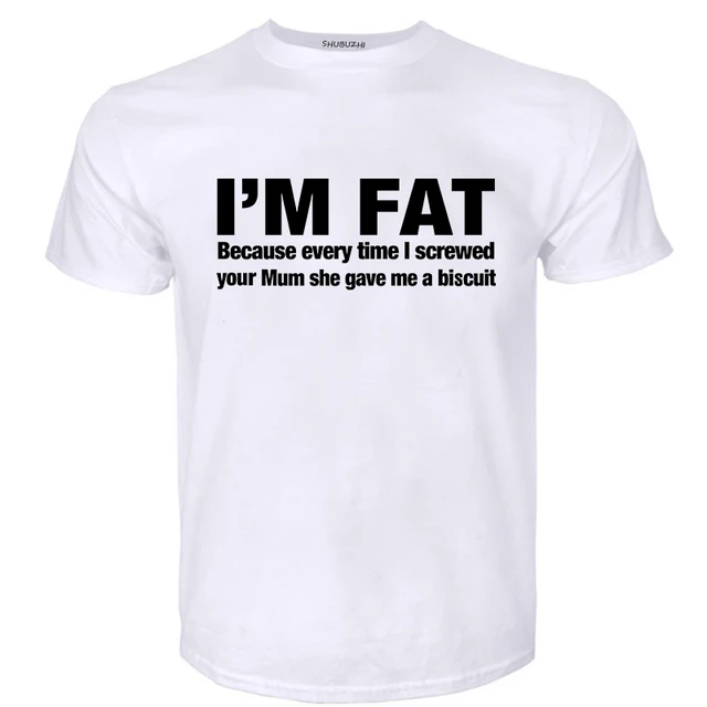 I m Fat Because T Shirt For Men Casual Short Sleeve O Neck Cotton Funny Your Mother Offensive Banter Joke Biscuit Gift T shirt T shirts AliExpress