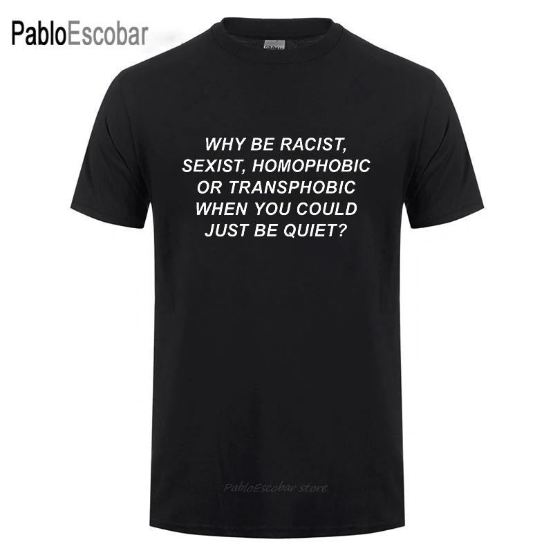 Human Rights Why Be Racist Sexist Homophobic Transphobic You Could Just Be Quiet Harajuku T Shirts For Men Women Cotton T-Shirt