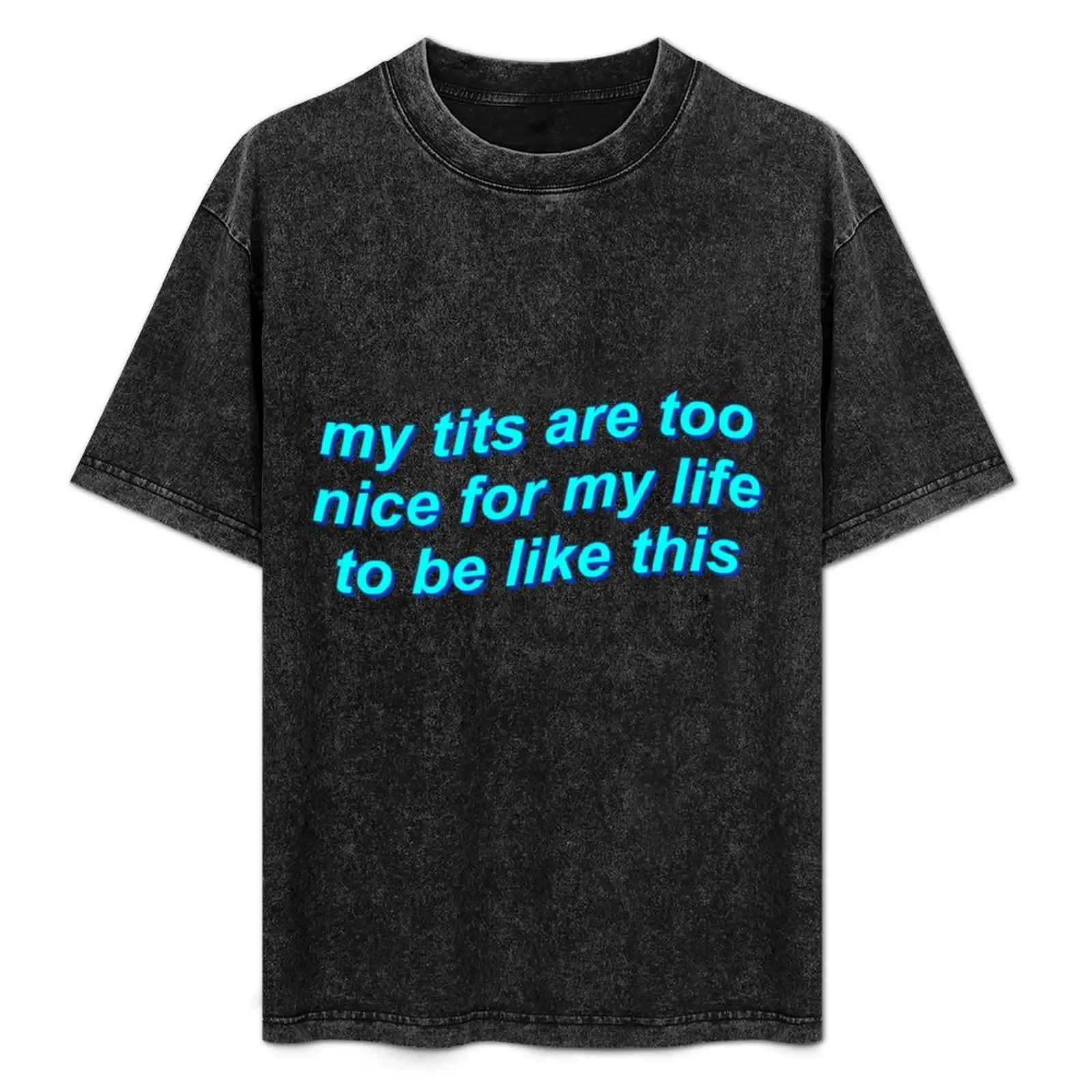 

My tits are too nice for my life to be like this {FULL} T-Shirt t shirt men 100% cotton luxury brand man t shirt cotton T-Shirt