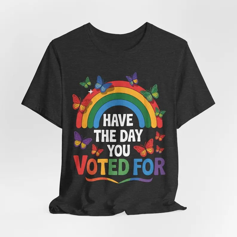Have the Day You Voted For Tee, Rainbow Design, Empowering Statement Shirt, LGBTQ+ Pride Apparel, Election Day Gift, Jersey Top