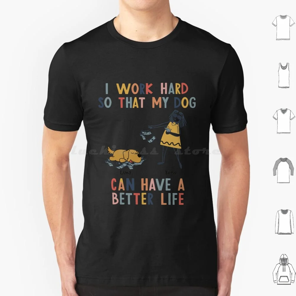 I Work Hard So That My Dog Can Have A Better Life T Shirt Cotton Men Women DIY Print I Work Hard So That My Dog Can Have A