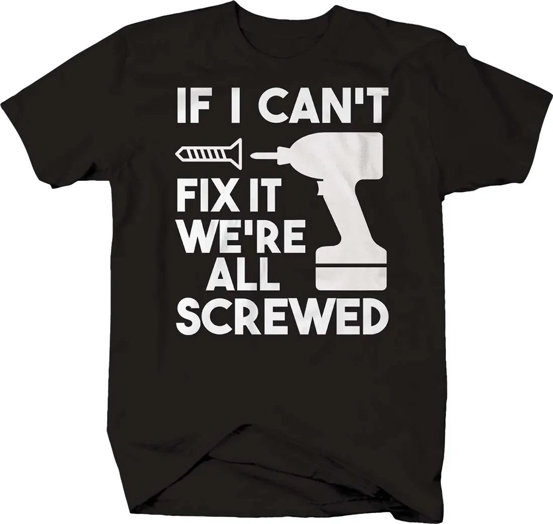 If I Cant Fix It We're All Screwed Power Drill. Funny Handyman T-Shirt. Summer Cotton Short Sleeve O-Neck Mens T Shirt New S-3XL