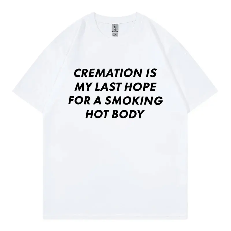 Cremation Is My Last Hope for A Smoking Hot Body Funny Meme T Shirt High Quality Fashion T-shirt Men Women Casual Loose T-shirts