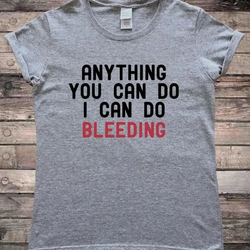 Anything You Can Do I Can Do Bleeding Feminist Slogan T-Shirt