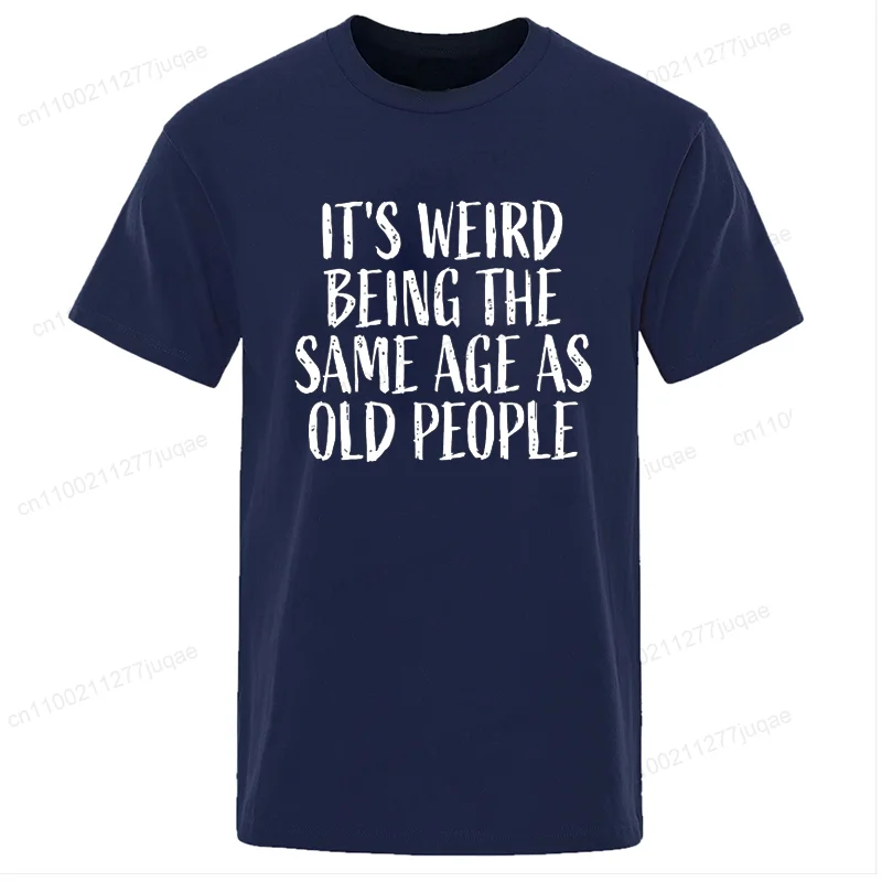It's Weird Being The Same Age As Old People Print T-Shirts Man Casual T-Shirt Summer Breathable Tee Clothing Casual Male T-Shirt