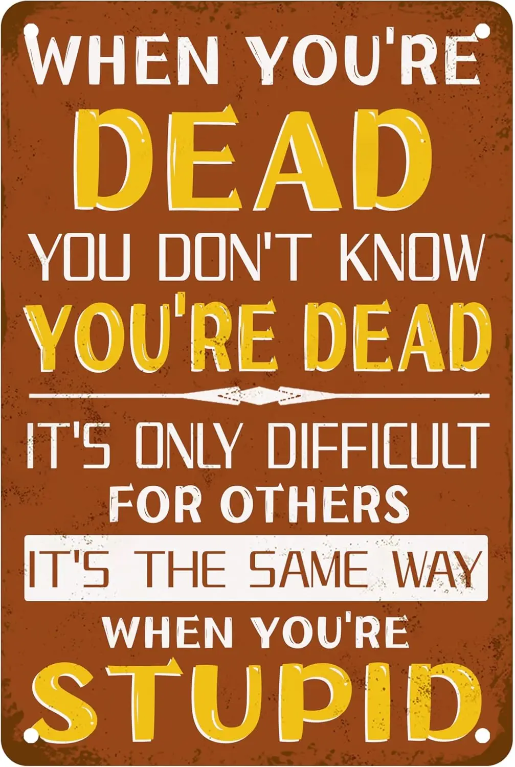 AOWOTU When You'Re Dead You Don'T Know You'Re Dead It'S The Same Way When You'Re Stupid metal tin sign, Sarc