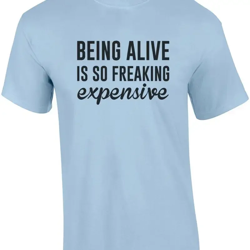 Being Alive is so freaking expensive - funny sarcastic t-shirt