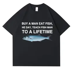 Camiseta divertida Unisex de algodón para hombre, camisa informal de gran tamaño, compra A un hombre que come pescado el día, enseña A pescar A toda la vida