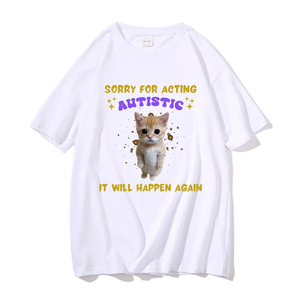 

Funny Sorry for Acting Autistic It Will Happen Again Cat Meme Graphic T-shirt Men Women Cute Kawaii Tees Male Joke Humor Tshirt