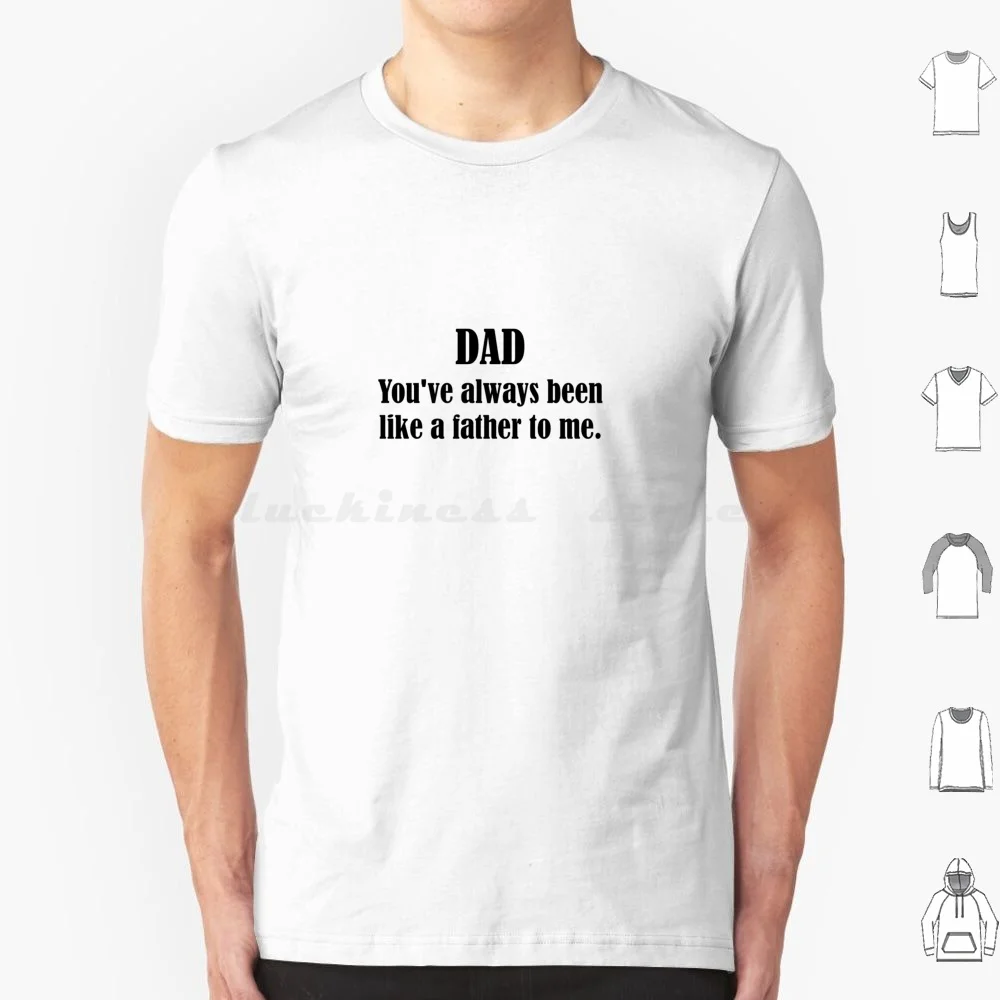 Father's Day T Shirt Big Size 100% Cotton Fathers Day Father For Dad Dad Dad Youve Always Been Like A Father To Me