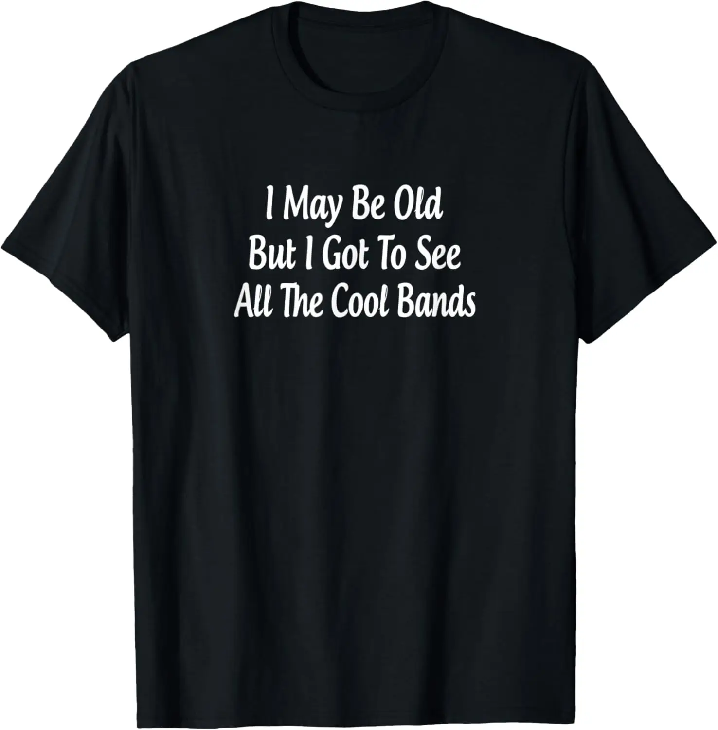 I May Be Old But I Got To See All The Cool Bands - T-Shirt