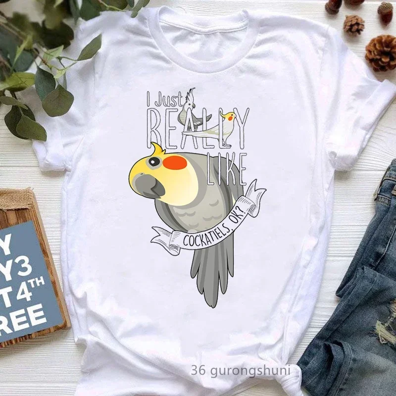 I Just Really Like Cockatiels Ok Graphic Print Tshirt Women Lovely Parrot T Shirt Femme White Short Sleeve Female T-Shirt Tops