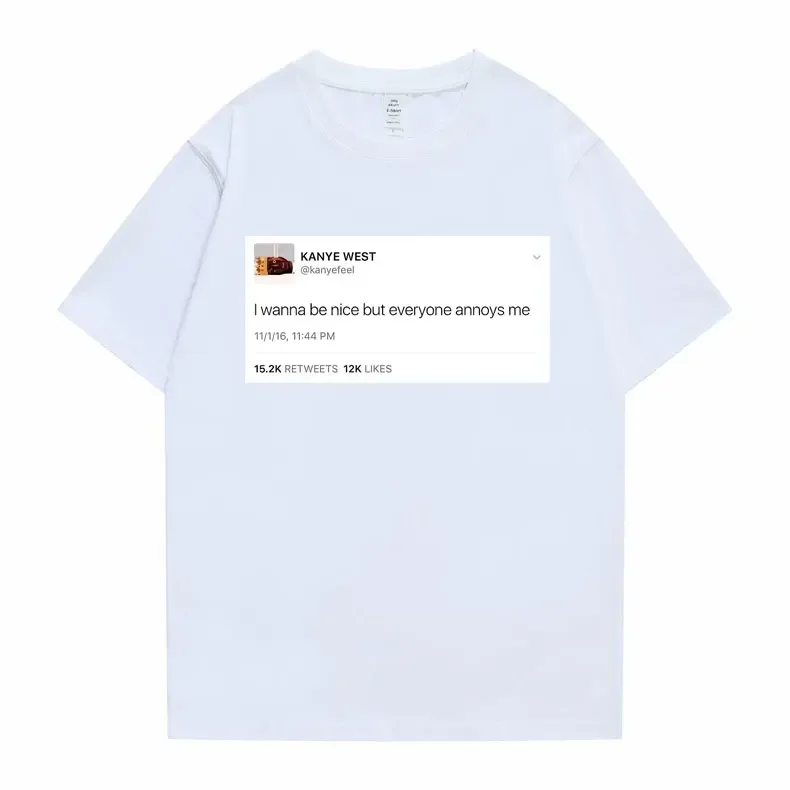 Funny Tweet Tshirt Hip Hop Kanye West T-shirts I Wanna Be Nice But Everyone Annoys Me T Shirt Summer Women Novelty T-shirts