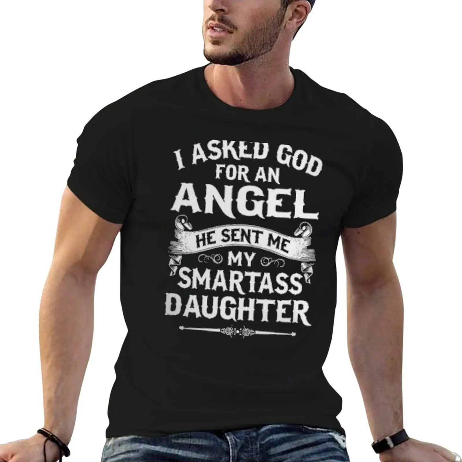 I ASKED GOD FOR AN ANGEL HE SENT ME MY SMARTASS DAUGHTER- SPECIAL EDITION 2018 T-Shirt
