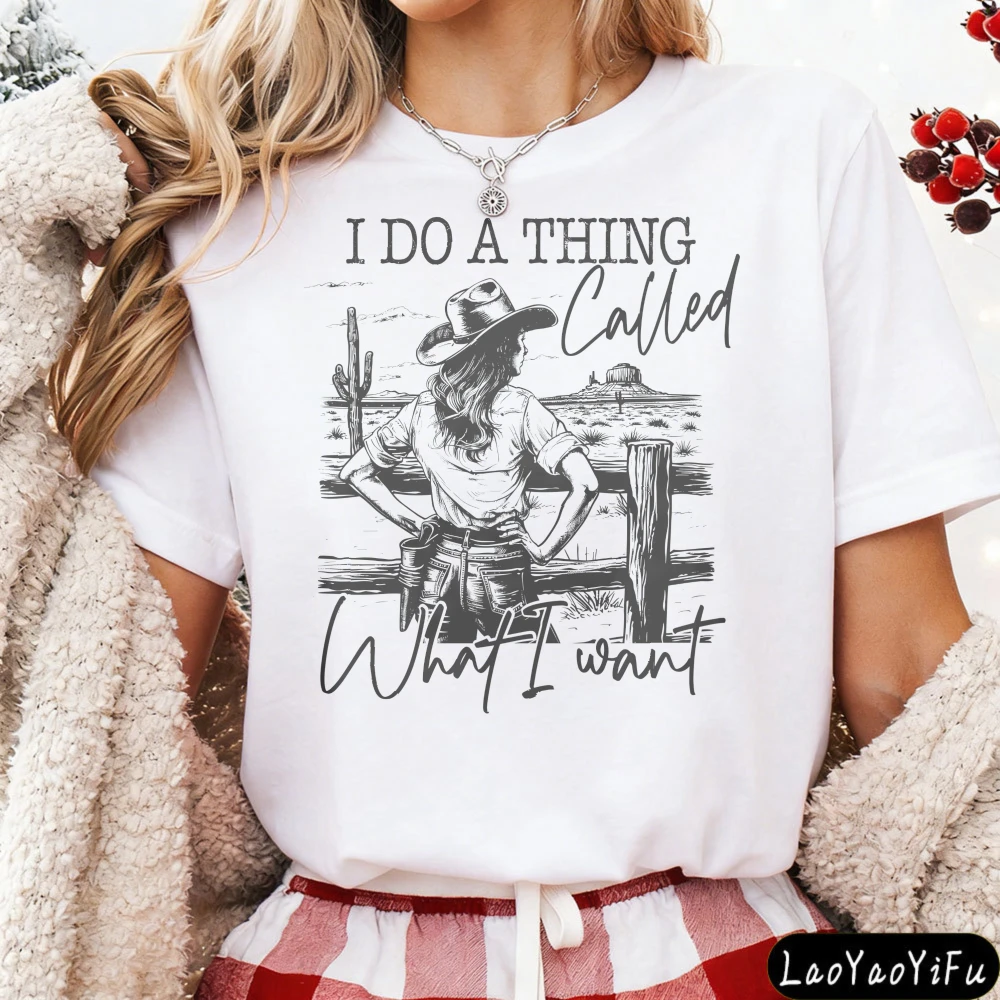 Western Cowgirl I Do A Thing Called What I Want Women T-Shirt Cotton Western Cowgirl Pattern Short Sleeve Tees Fashion T Shirt