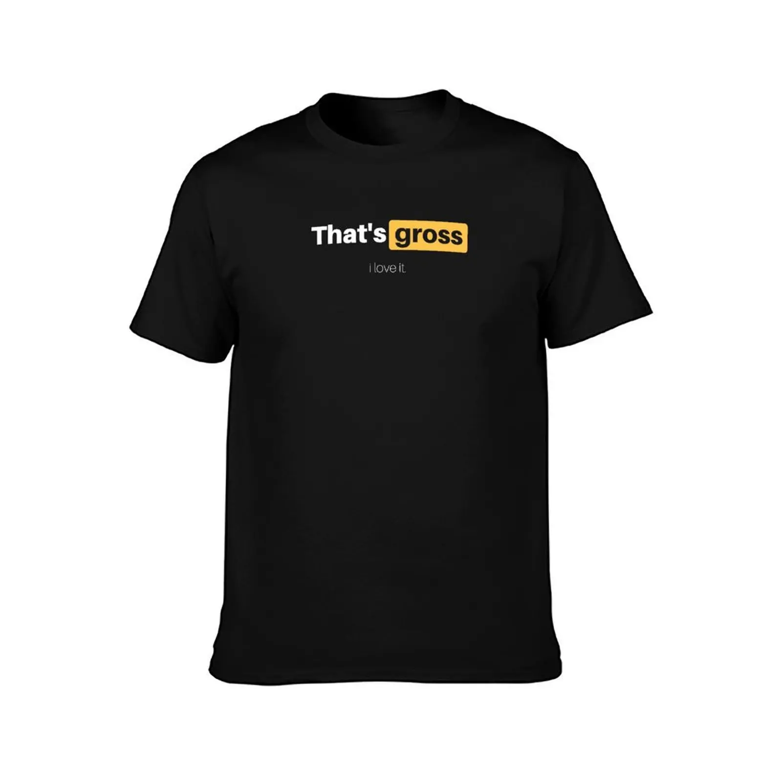 That's gross - I love it T-Shirt cotton t shirts man 100% T-Shirt