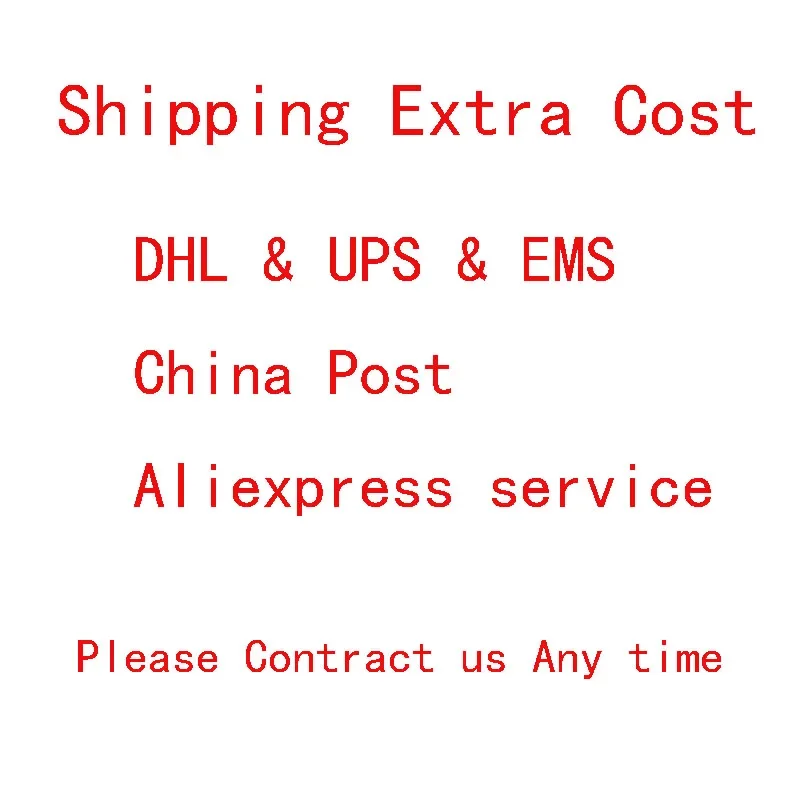 

Extra Shipping cost by DHL or EMS or China post or Aliepxress shipment service or the produts