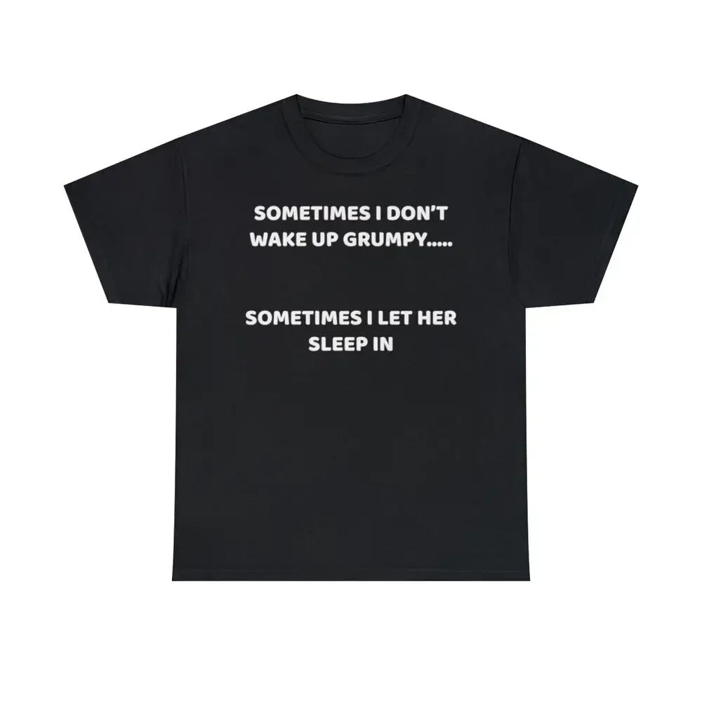 Sometimes I Don't Wake Up Grumpy..... Some Times I Let Her Sleep Cotton T Shirt