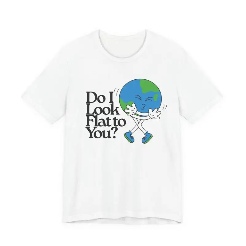 Do I Look Flat to You? T-Shirt | Flat Earther Round Earther T-Shirt