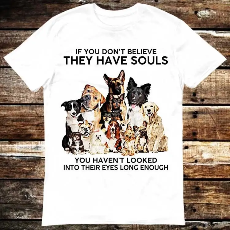 

If You Don'T Believe They Have Souls Dog Pet Lover T Shirt Meme Funny Vintage Style Aesthetic Gamer Cult Movie Music 6184