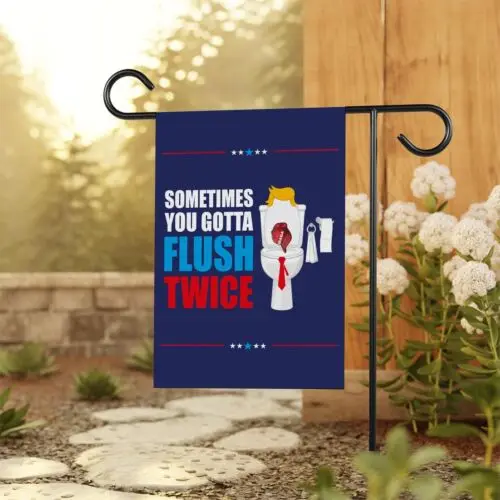 Sometimes You Gotta Flush Twice Garden Flag - 12x18 Inch Double Sided  Anti Trum