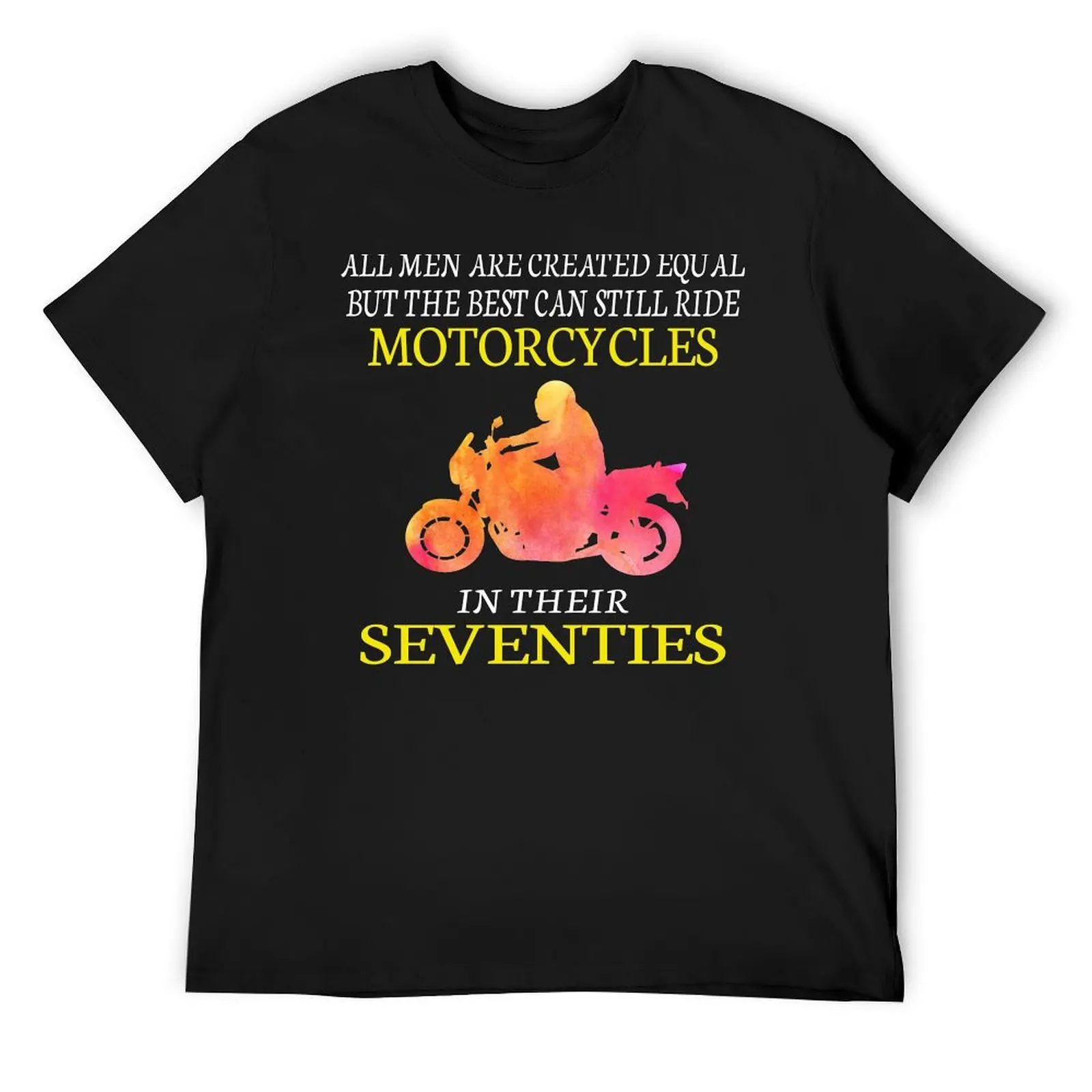 

All men are created equal but the best can still ride motorcycles in their seventies T-Shirt