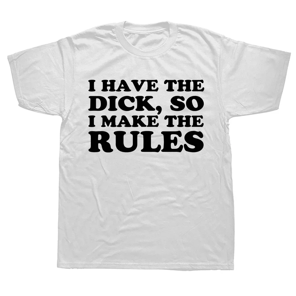 I Have The Dick So Make The Rules Men T Shirts Fashion Cotton Crew Neck Tee Shirts Male Euro Size Streetwear Top Tees