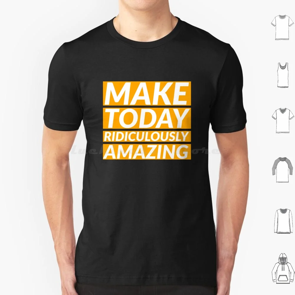 Make Today Ridiculously Amazing T Shirt Big Size 100% Cotton Make Today Ridiculously Amazing Conquer What A Time To Be Alive