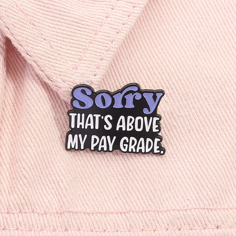 Sorry That's Above My Pay Grade Enamel Pin Funny Quote Office Joke Metal Brooch Backpack Lapel Badge Jewelry Gift for Friends