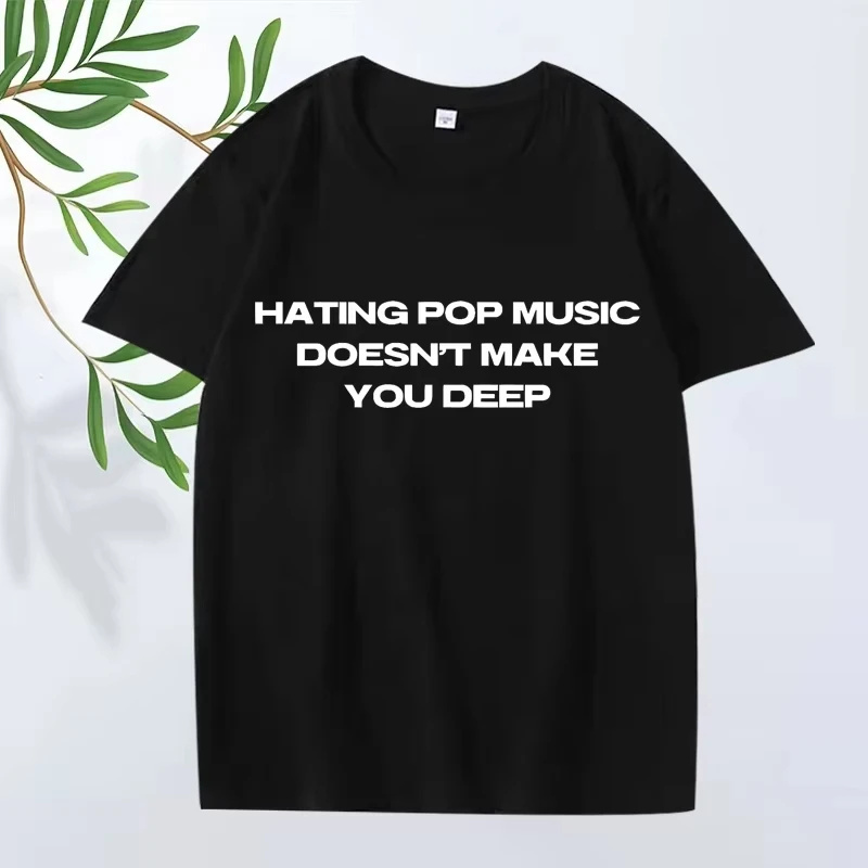 Hating Pop Music Doesn't Make You Deep Same Style T Shirt men women Oversized 100% Cotton short sleeve Summer print Unisex tops