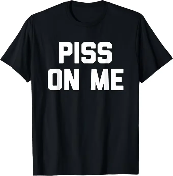 Humorous PISS ALL OVER ME Meme Men's T Shirt Cotton Tee Women Oversized Loose Spring Summer Streetwet