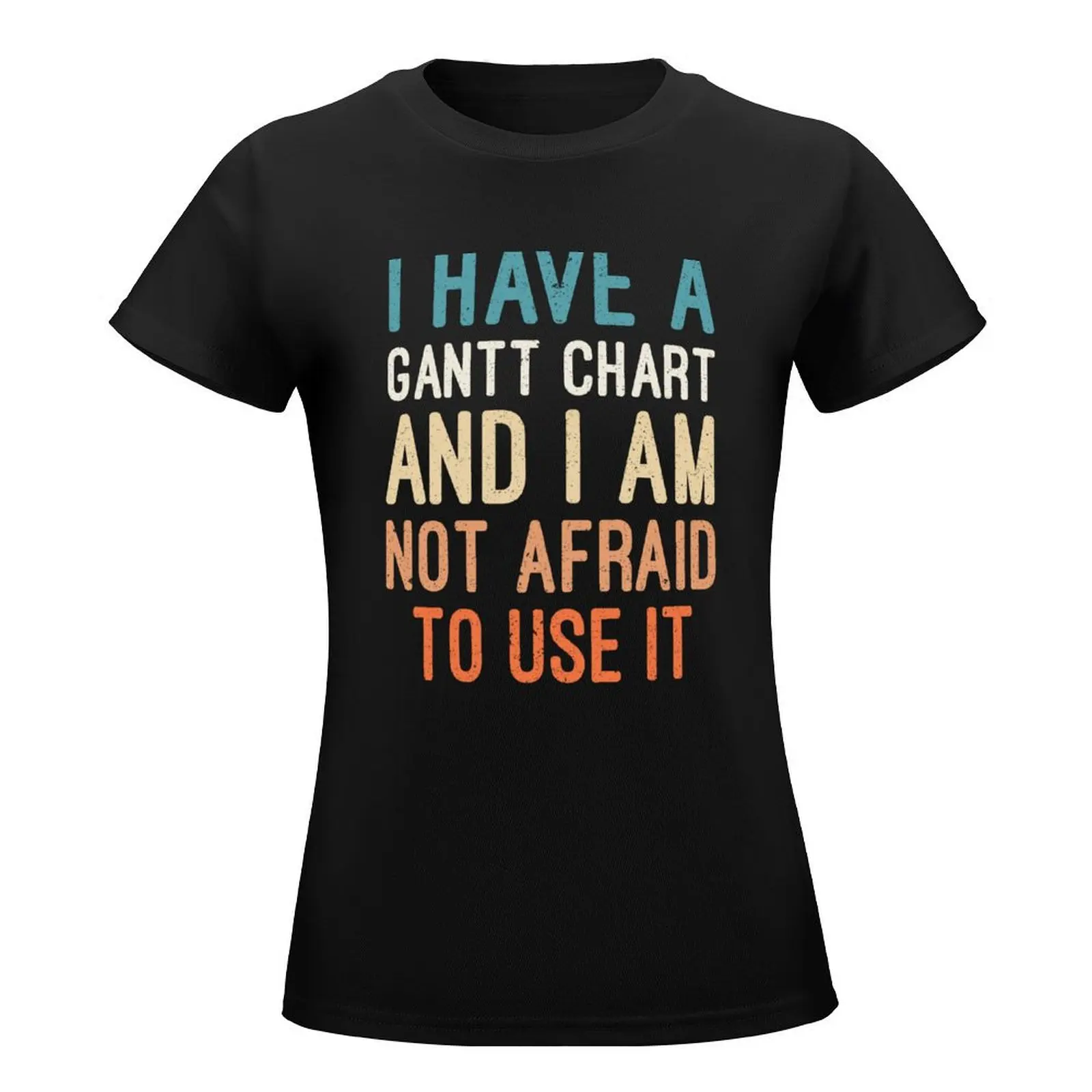 I Have A Gantt Chart And I Am Not Afraid To Use It T-Shirt customs summer clothes Short sleeve tee summer blouses woman 2024