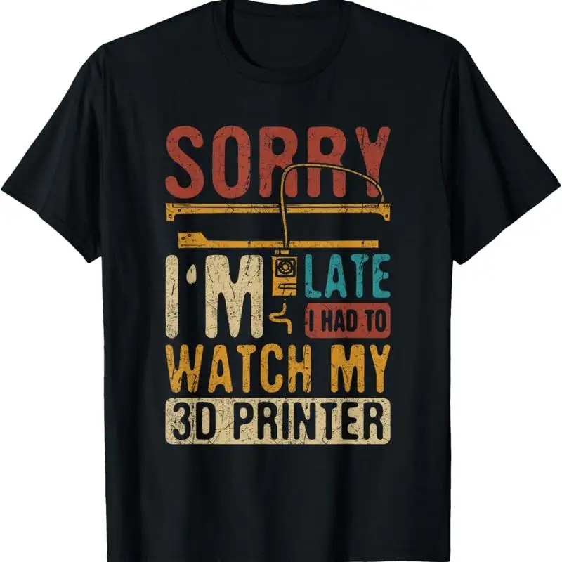 3D Printing Sorry I'm Late I Had To Watch My Printer T Shirt